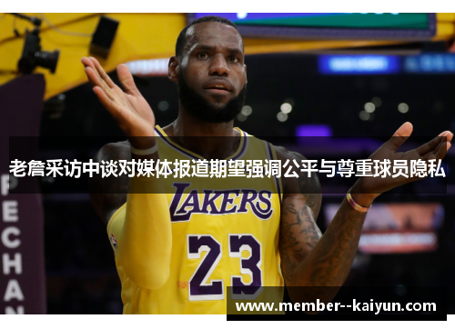 老詹采访中谈对媒体报道期望强调公平与尊重球员隐私 老詹采访中谈对媒体报道期望强调公平与尊重球员隐私