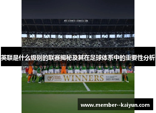 英联是什么级别的联赛揭秘及其在足球体系中的重要性分析 英联是什么级别的联赛揭秘及其在足球体系中的重要性分析
