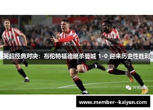 英超经典对决:布伦特福德绝杀曼城 1-0 迎来历史性胜利 英超经典对决:布伦特福德绝杀曼城 1-0 迎来历史性胜利