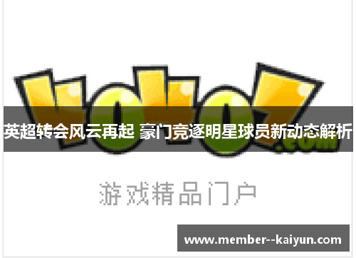 英超转会风云再起 豪门竞逐明星球员新动态解析