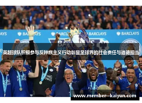 英超球队积极参与反种族主义行动彰显足球界的社会责任与道德担当 英超球队积极参与反种族主义行动彰显足球界的社会责任与道德担当