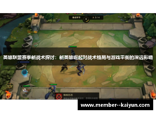英雄联盟赛季新战术探讨:新英雄崛起对战术格局与游戏平衡的深远影响 英雄联盟赛季新战术探讨:新英雄崛起对战术格局与游戏平衡的深远影响