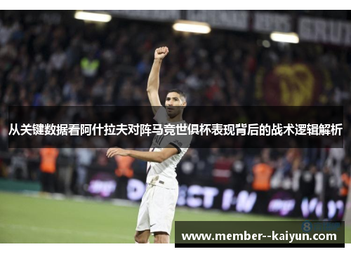 从关键数据看阿什拉夫对阵马竞世俱杯表现背后的战术逻辑解析