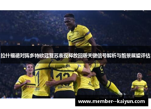 拉什福德对阵多特欧冠复苏表现释放回暖关键信号解析与前景展望评估 拉什福德对阵多特欧冠复苏表现释放回暖关键信号解析与前景展望评估
