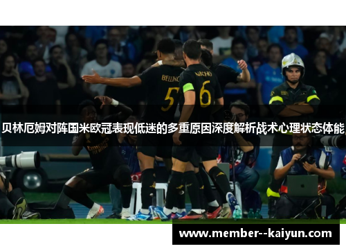 贝林厄姆对阵国米欧冠表现低迷的多重原因深度解析战术心理状态体能