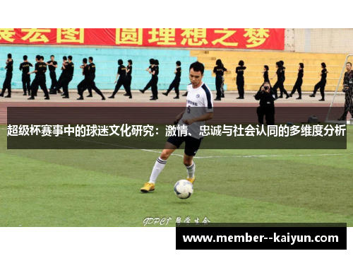 超级杯赛事中的球迷文化研究：激情、忠诚与社会认同的多维度分析
