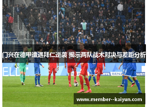 门兴在德甲遭遇拜仁逆袭 揭示两队战术对决与差距分析