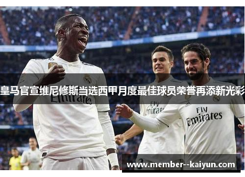 皇马官宣维尼修斯当选西甲月度最佳球员荣誉再添新光彩