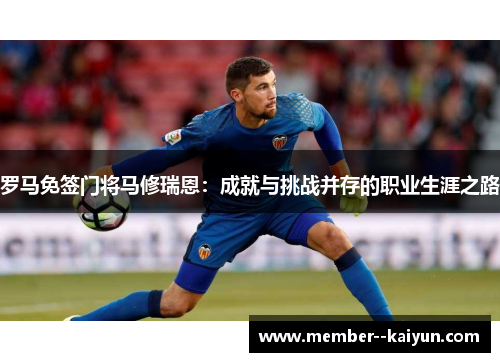 罗马免签门将马修瑞恩：成就与挑战并存的职业生涯之路