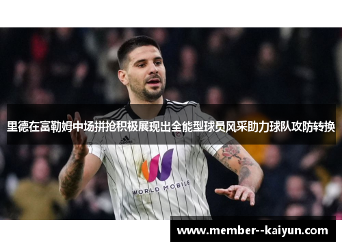 里德在富勒姆中场拼抢积极展现出全能型球员风采助力球队攻防转换