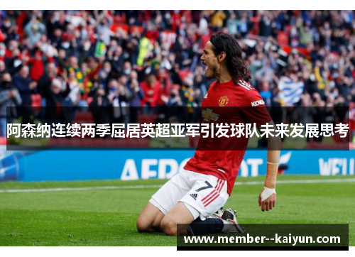 阿森纳连续两季屈居英超亚军引发球队未来发展思考