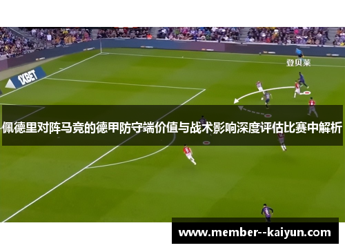 佩德里对阵马竞的德甲防守端价值与战术影响深度评估比赛中解析