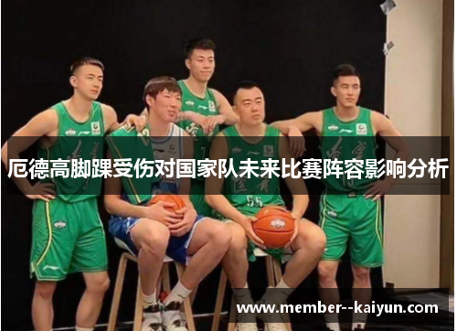 厄德高脚踝受伤对国家队未来比赛阵容影响分析 厄德高脚踝受伤对国家队未来比赛阵容影响分析
