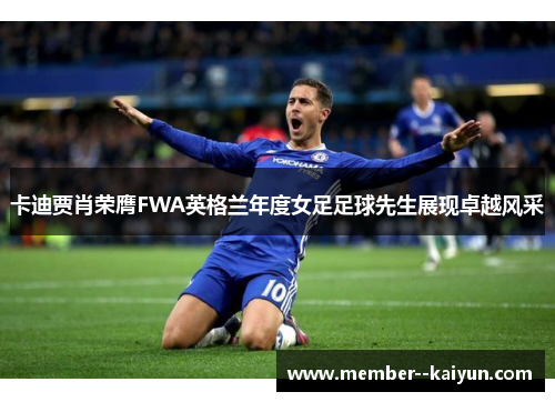 卡迪贾肖荣膺FWA英格兰年度女足足球先生展现卓越风采 卡迪贾肖荣膺FWA英格兰年度女足足球先生展现卓越风采