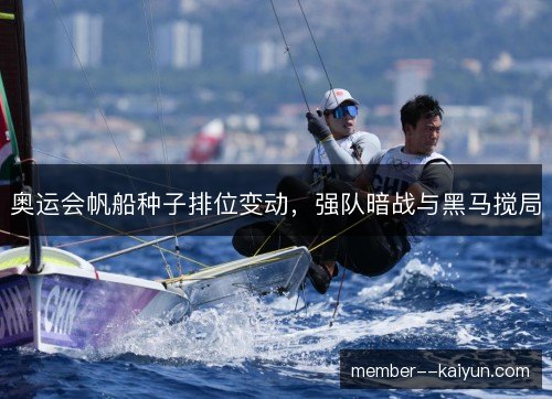 奥运会帆船种子排位变动，强队暗战与黑马搅局
